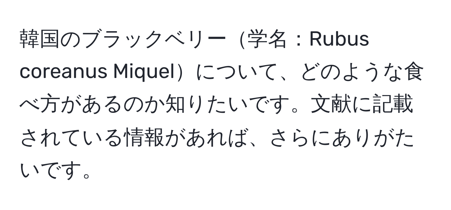 韓国のブラックベリー学名：Rubus coreanus Miquelについて、どのような食べ方があるのか知りたいです。文献に記載されている情報があれば、さらにありがたいです。