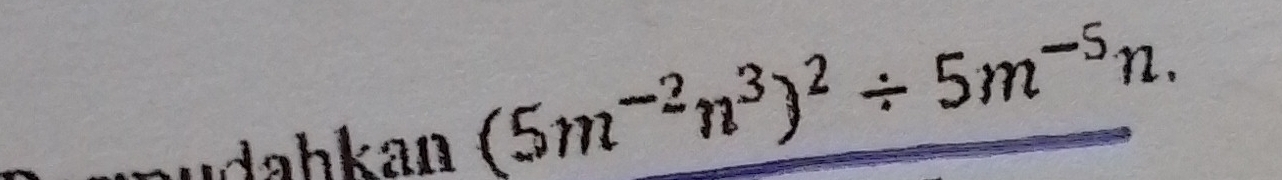 udahkan (5m^(-2)n^3)^2/ 5m^(-5)n.