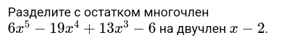 Ρазделите с остатком многочлен
6x^5-19x^4+13x^3-6 на двучлен x-2.