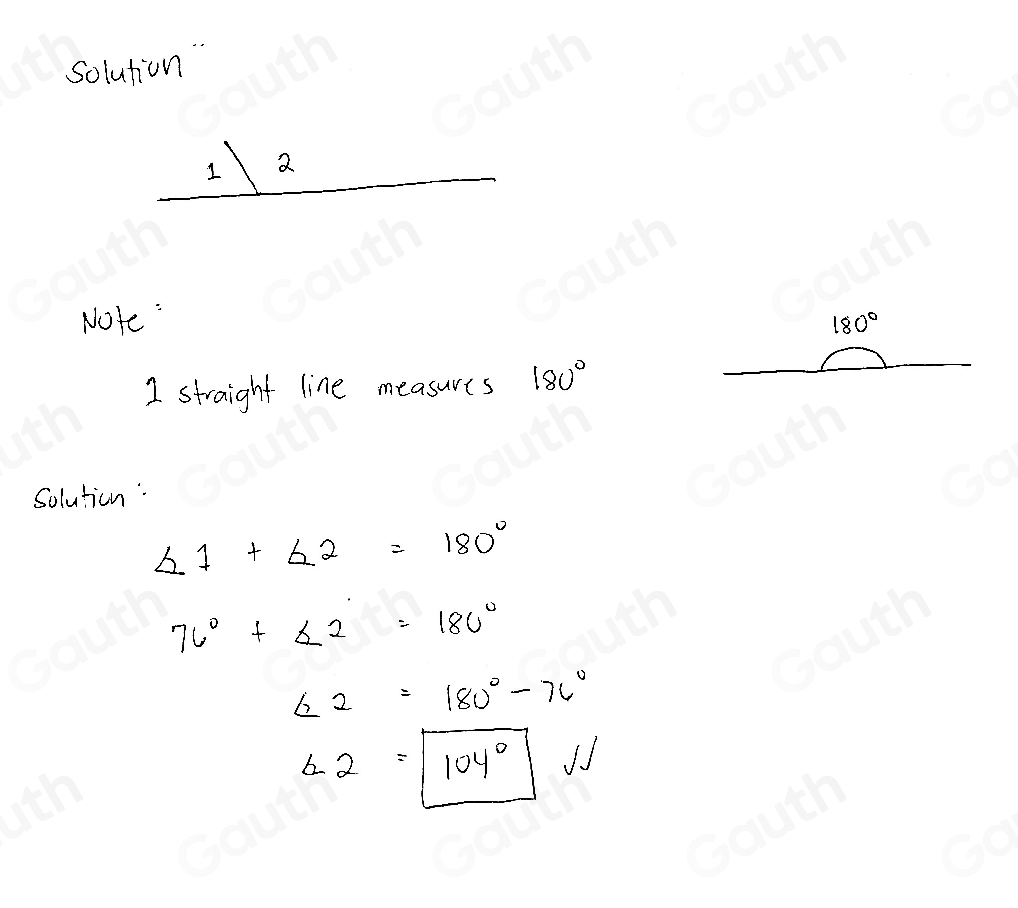 solution 
1 2 
Note: 180°
I straight line measures 180°
Solution:
∠ 1+∠ 2=180°
76°+∠ 2=180°
∠ 2=180°-76°
L_2=boxed 104°W