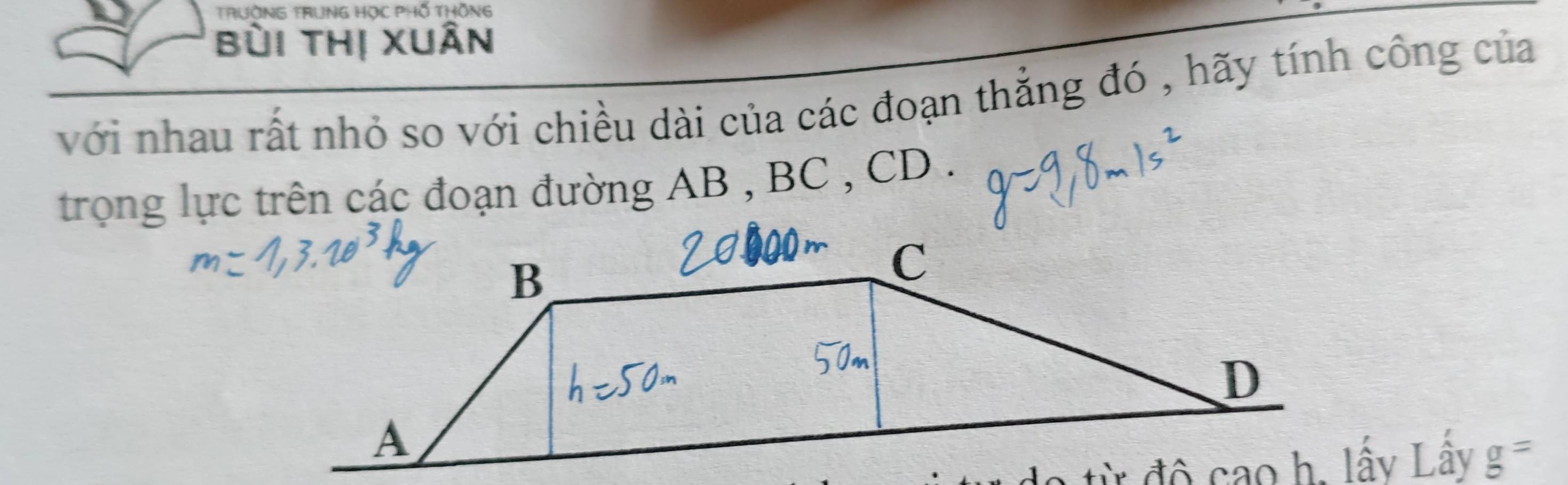 TrườNG TRung Học PHố tHông 
bùi thị xuân 
với nhau rất nhỏ so với chiều dài của các đoạn thẳng đó , hãy tính công của 
trong lực trên các đoạn đường AB , BC , CD.
g=