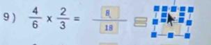 9 )  4/6 *  2/3 =frac  8 18