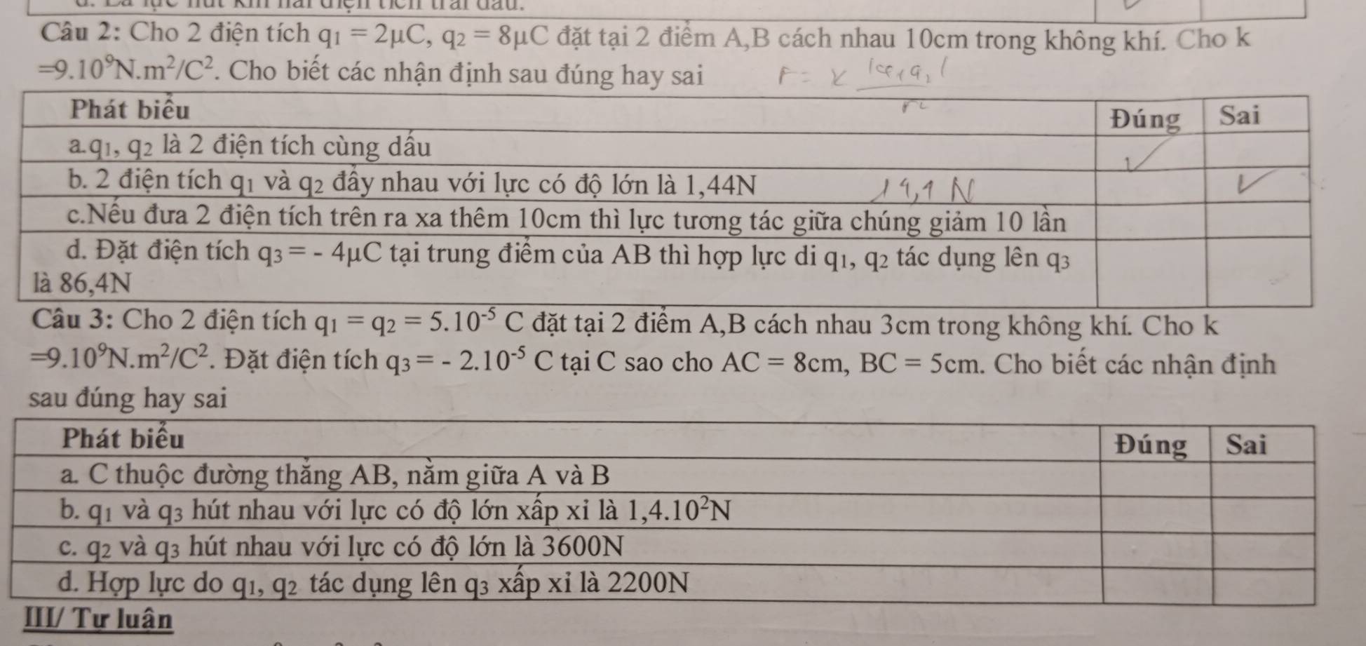 Cho 2 điện tích q_1=2mu C,q_2=8mu C đặt tại 2 điểm A,B cách nhau 10cm trong không khí. Cho k
=9.10^9N.m^2/C^2. Cho biết các nhận địn
2 điện tích q_1=q_2=5.10^(-5)C đặt tại 2 điểm A,B cách nhau 3cm trong không khí. Cho k
=9.10^9N.m^2/C^2. Đặt điện tích q_3=-2.10^(-5)CtaiC sao cho AC=8cm,BC=5cm. Cho biết các nhận định
sau đúng hay sai