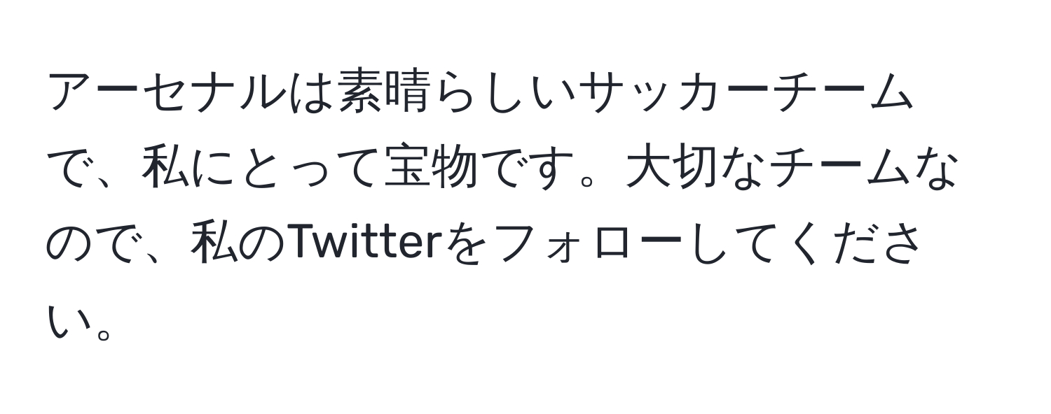 アーセナルは素晴らしいサッカーチームで、私にとって宝物です。大切なチームなので、私のTwitterをフォローしてください。