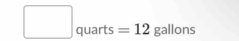 □ quarts : =12gallons