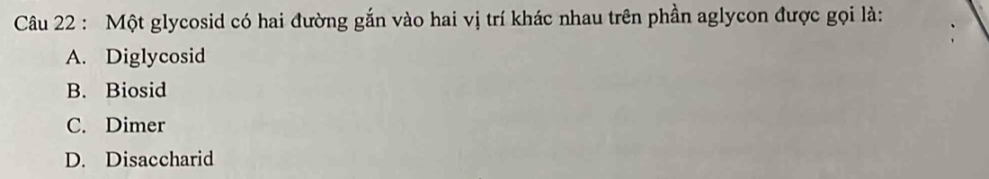 Một glycosid có hai đường gắn vào hai vị trí khác nhau trên phần aglycon được gọi là:
A. Diglycosid
B. Biosid
C. Dimer
D. Disaccharid