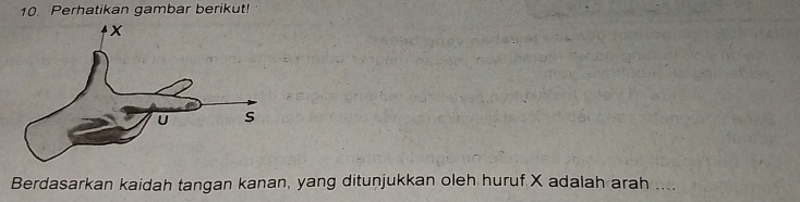 Perhatikan gambar berikut! 
Berdasarkan kaidah tangan kanan, yang ditunjukkan oleh huruf X adalah arah ....