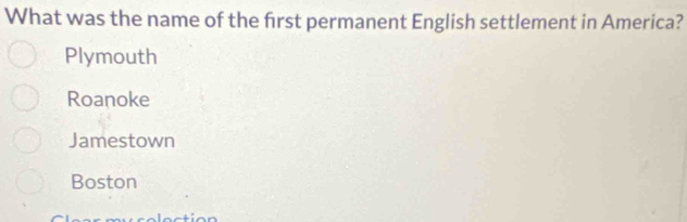 What was the name of the first permanent English settlement in America?
Plymouth
Roanoke
Jamestown
Boston