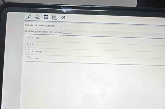 Choose the correct answer.
Sarah bought tickets for herself and
_
1. she
2. 1
3. myself
4. me