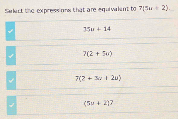 Select the expressions that are equivalent to 7(5u+2).
35u+14
7(2+5u)
7(2+3u+2u)
(5u+2)7