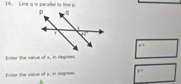 Line q is parallel to line p.
x=
Enter the value of x, in degrees.
Enter the value of y, in degrees. y=