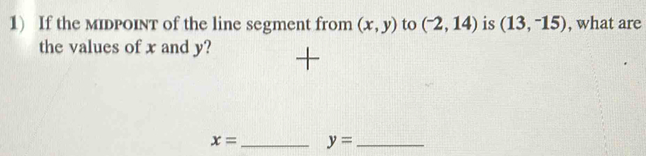 If the MIDPOINT of the line segment from (x,y) to (^-2,14) is (13,-15) , what are 
the values of x and y? 
_ x=
y= _