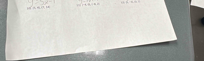 10] (5,4),(7,14) 11) (-4,0), (-8,2) 12 (5,-3), (3,1)