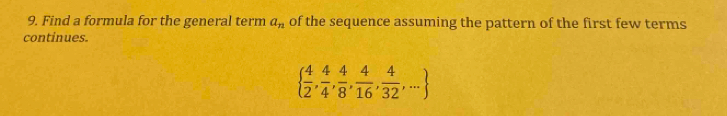 Find a formula for the general term a_n of the sequence assuming the pattern of the first few terms 
continues.
  4/2 , 4/4 , 4/8 , 4/16 , 4/32 ,...