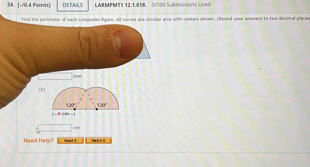 DETAILS LARMPMT1 12.1.018. 0/100 Submissions Used
Find the perimeter of each composite figure. All curves are circular arcs with centers shown. (Round your answers to two decimal places
(
Need Help? Read It Watch it