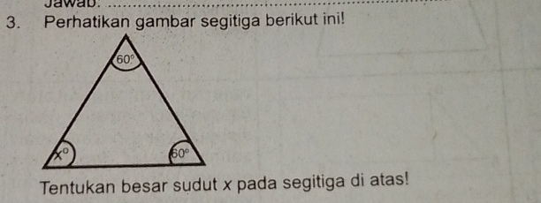 Jawab.
3. Perhatikan gambar segitiga berikut ini!
Tentukan besar sudut x pada segitiga di atas!