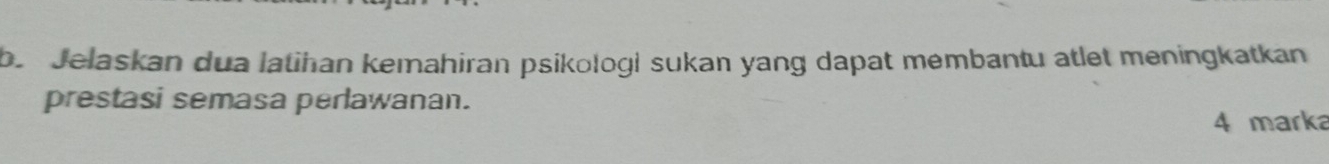 be Jelaskan dua latihan kemahiran psikologi sukan yang dapat membantu atlet meningkatkan 
prestasi semasa perlawanan. 
4 marka