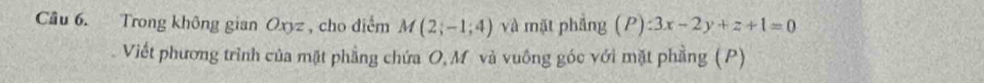 Trong không gian Oxyz , cho điểm M(2;-1;4) và mặt phẳng (P):3x-2y+z+1=0
Viết phương trình của mặt phầng chứa O, M và vuống góc với mặt phầng (P)