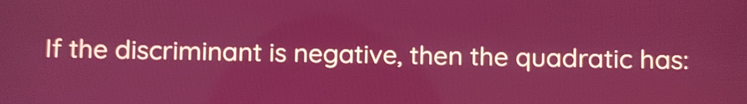 If the discriminant is negative, then the quadratic has: