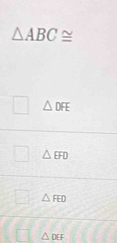 △ ABC≌^ △ DFE^- △ EFD
△ FED
△ DEF