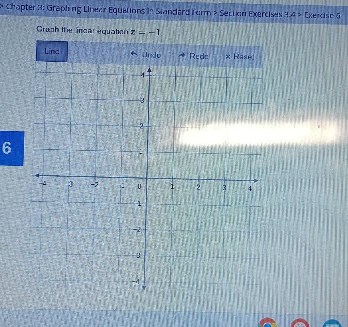 Chapter 3: Graphing Linear Equations in Standard Form > Section Exercises 3.4> Exercise 6 
Graph the linear equation x=-1. 
Line Undo 
6