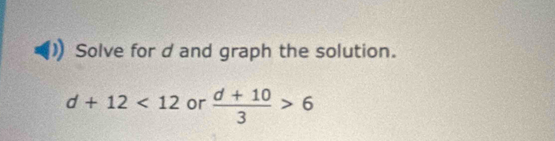 Solve for d and graph the solution.
d+12<12</tex> or  (d+10)/3 >6