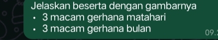 Jelaskan beserta dengan gambarnya
3 macam gerhana matahari
3 macam gerhana bulan 09.