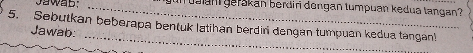 Jawab:_ 
un ualam gerakan berdiri dengan tumpuan kedua tangan? 
5. Sebutkan beberapa bentuk latihan berdiri dengan tumpuan kedua tangan! 
Jawab: