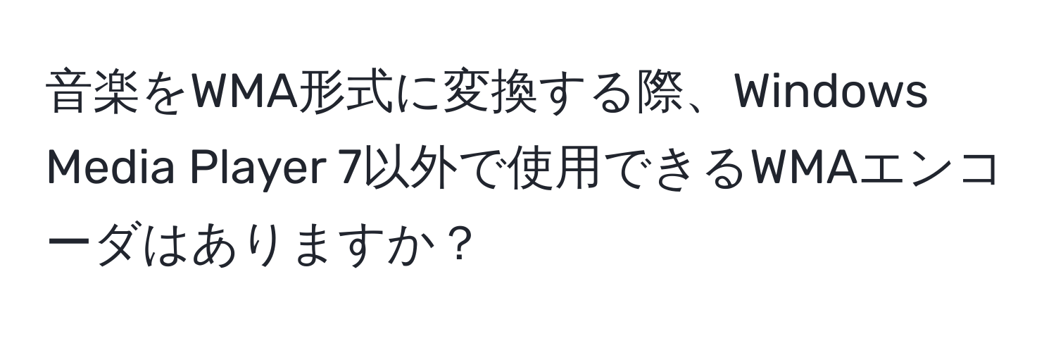 音楽をWMA形式に変換する際、Windows Media Player 7以外で使用できるWMAエンコーダはありますか？