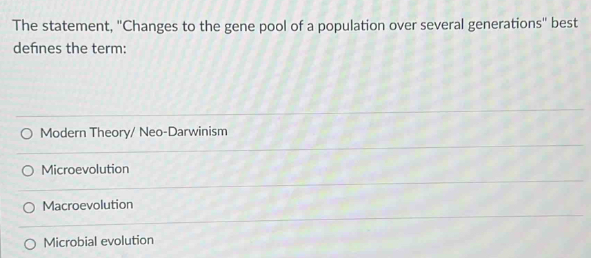 The statement, "Changes to the gene pool of a population over several generations" best
defnes the term:
Modern Theory/ Neo-Darwinism
Microevolution
Macroevolution
Microbial evolution