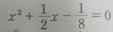 x^2+ 1/2 x- 1/8 =0