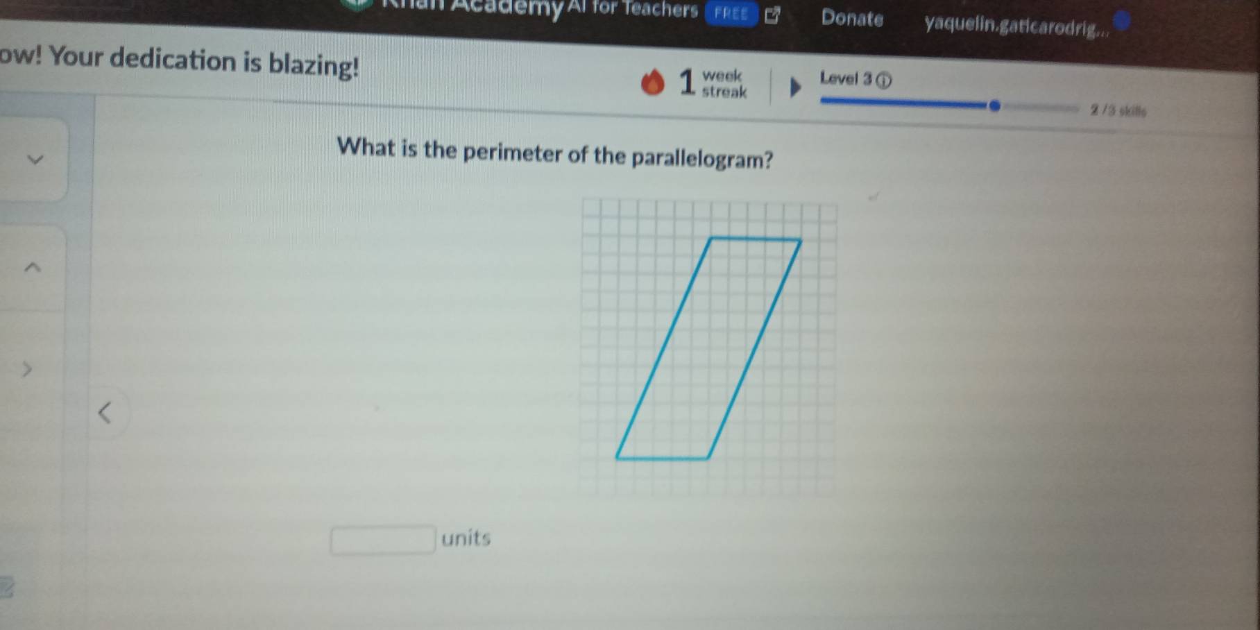 Academy Al for Teachers FREE Donate yaquelin.gaticarodrig... 
ow! Your dedication is blazing! Level 3 ① 
1 week 
streak 2/3 skills 
. 
What is the perimeter of the parallelogram? 
units