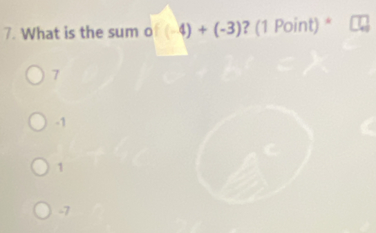 What is the sum o of(-4)+(-3) ? (1 Point) *
7
-1
1
-7