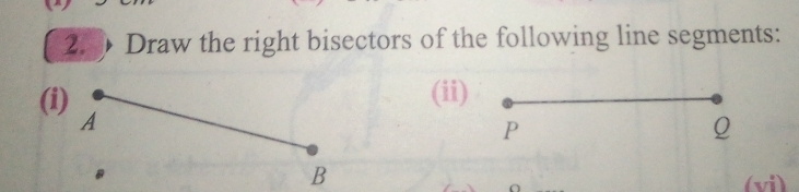 Draw the right bisectors of the following line segments: 
(ii) 
(i)
P
Q
(vi)