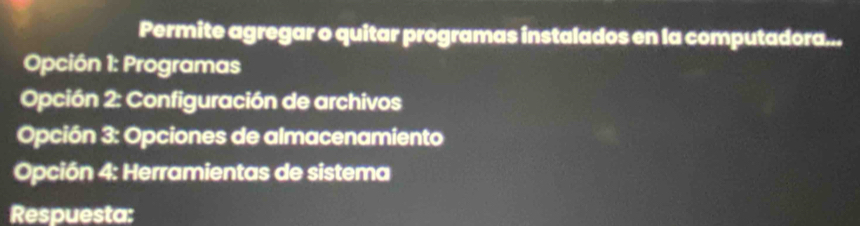 Permite agregar o quitar programas instalados en la computadora... 
Opción 1: Programas 
Opción 2: Configuración de archivos 
Opción 3: Opciones de almacenamiento 
Opción 4: Herramientas de sistema 
Respuesta: