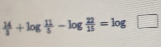  14/3 +log  11/5 -log  22/15 =log □