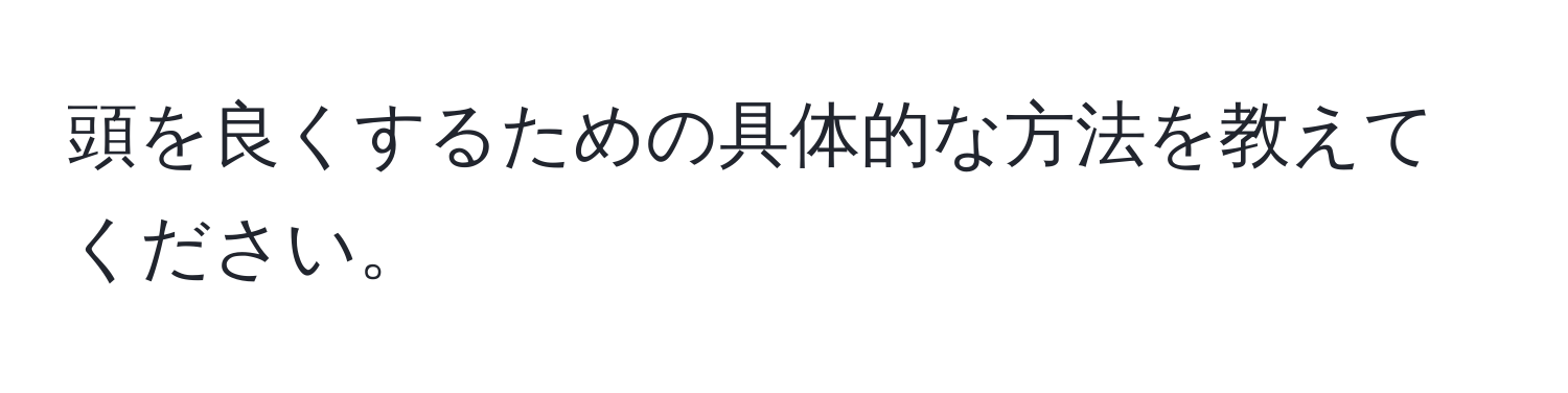 頭を良くするための具体的な方法を教えてください。