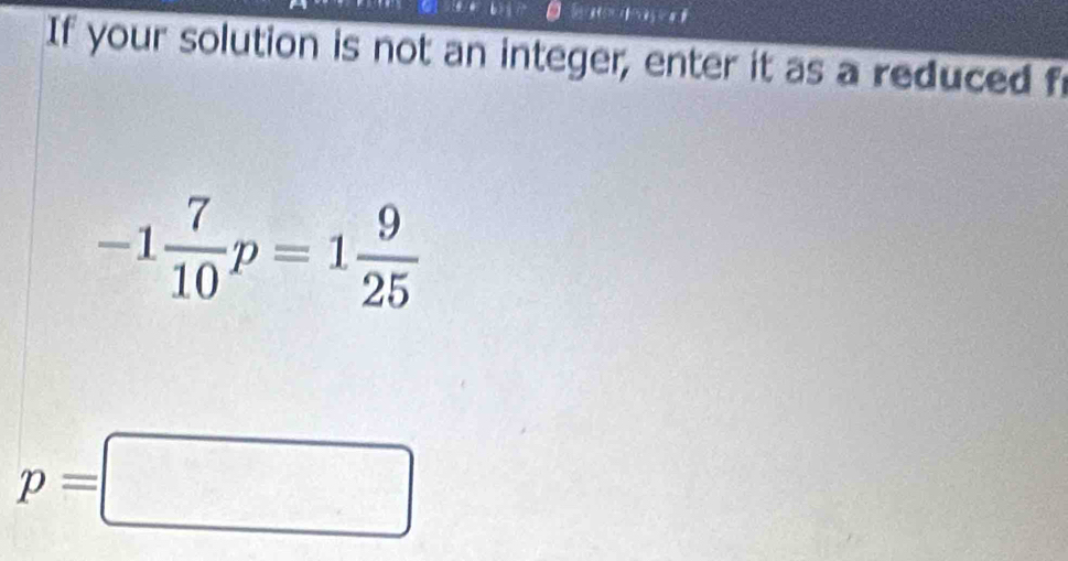 If your solution is not an integer, enter it as a reduced fr
-1 7/10 p=1 9/25 
p=□