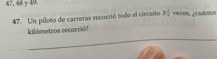 47, 48 y 49. 
47. Un piloto de carreras recorrió todo el circuito 3 3/4  veces, ¿cuántos 
kilómetros recorrió? 
_