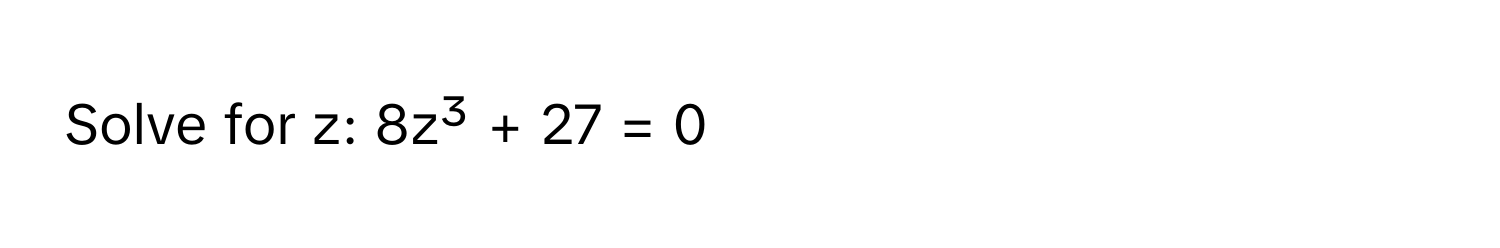 Solve for z:  8z³ + 27 = 0