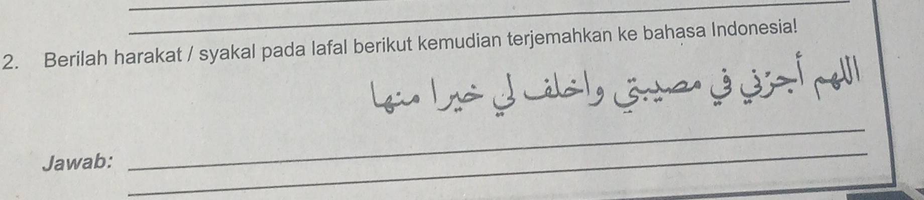 Berilah harakat / syakal pada lafal berikut kemudian terjemahkan ke bahasa Indonesia! 
Jawab: 
_ 
_