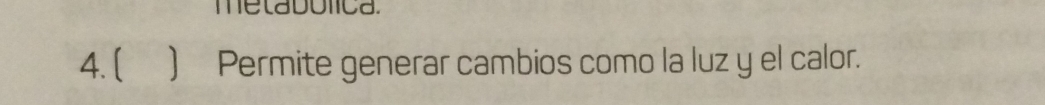 metabolica. 
4. [ ) Permite generar cambios como la luz y el calor.