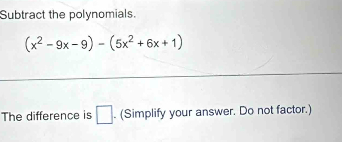 Subtract the polynomials.
(x^2-9x-9)-(5x^2+6x+1)
The difference is □ . (Simplify your answer. Do not factor.)