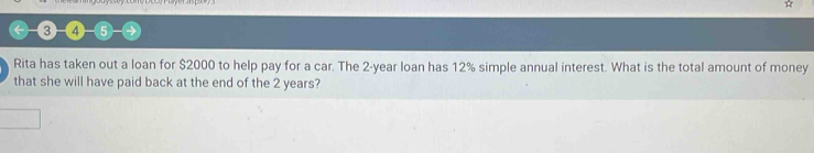 “+ 
←-(3)-(4-(5) 
Rita has taken out a loan for $2000 to help pay for a car. The 2-year loan has 12% simple annual interest. What is the total amount of money 
that she will have paid back at the end of the 2 years?