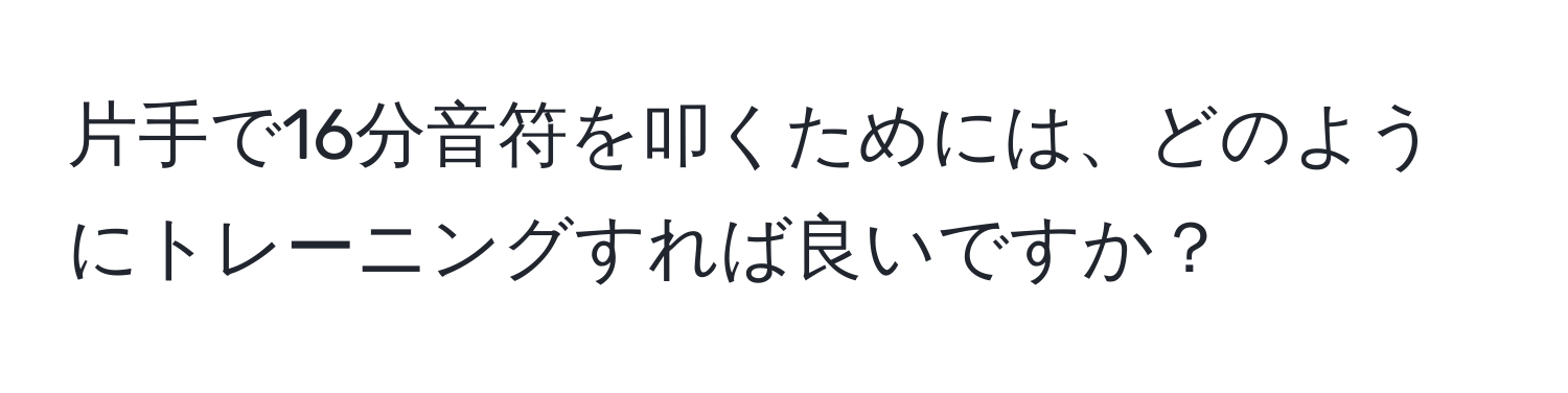 片手で16分音符を叩くためには、どのようにトレーニングすれば良いですか？