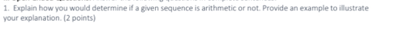 Explain how you would determine if a given sequence is arithmetic or not. Provide an example to illustrate 
your explanation. (2 points)
