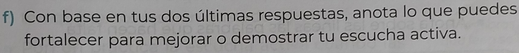 Con base en tus dos últimas respuestas, anota lo que puedes 
fortalecer para mejorar o demostrar tu escucha activa.