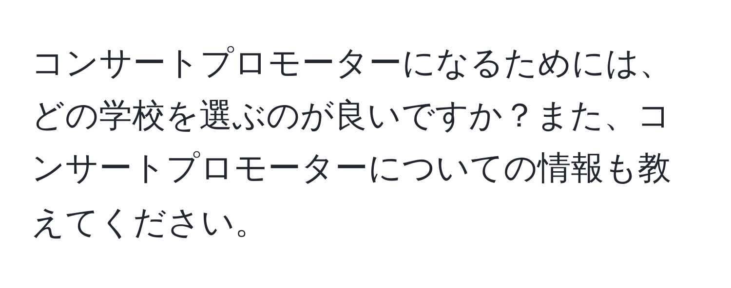 コンサートプロモーターになるためには、どの学校を選ぶのが良いですか？また、コンサートプロモーターについての情報も教えてください。