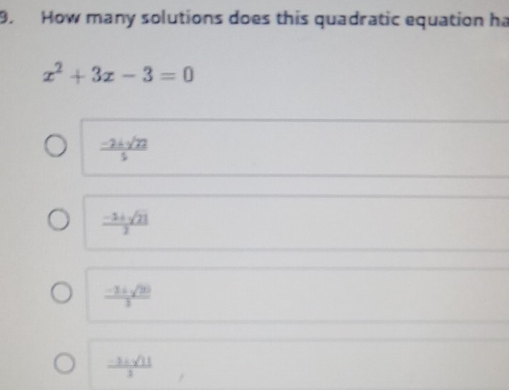 How many solutions does this quadratic equation ha
x^2+3x-3=0
 (-2± sqrt(22))/5 
 (-1+sqrt(21))/2 
 (-2± sqrt(20))/2 
 (-3± sqrt(11))/3 