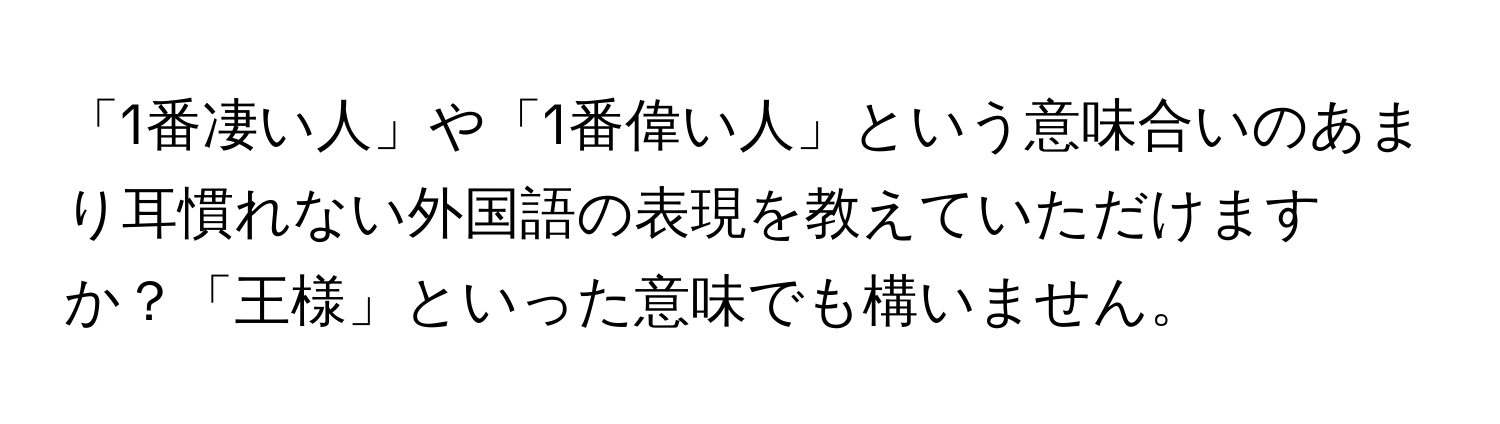 「1番凄い人」や「1番偉い人」という意味合いのあまり耳慣れない外国語の表現を教えていただけますか？「王様」といった意味でも構いません。